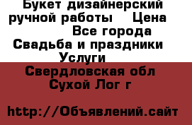 Букет дизайнерский ручной работы. › Цена ­ 5 000 - Все города Свадьба и праздники » Услуги   . Свердловская обл.,Сухой Лог г.